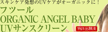 スキンケア発想のUVケアがオーガニックに！  フツール ORGANIC ANGEL BABY UVサンスクリーン【特許出願済】